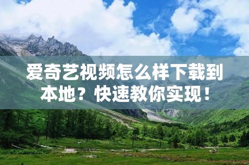 爱奇艺视频怎么样下载到本地?快速教你实现!