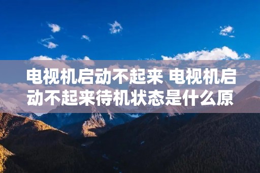 电视机启动不起来 电视机启动不起来待机状态是什么原因