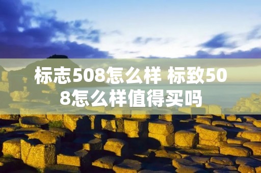 标志508怎么样 标致508怎么样值得买吗