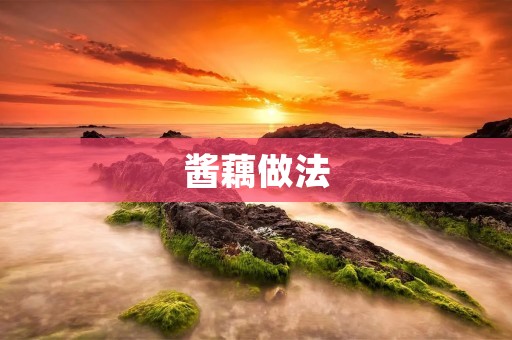 酱藕做法：香气四溢的美味佳肴