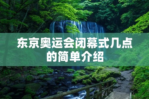 东京奥运会闭幕式几点的简单介绍 东京奥运会闭幕式几点的简单介绍
