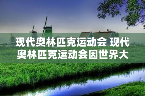 现代奥林匹克运动会 现代奥林匹克运动会因世界大战停办了几届 现代奥林匹克运动会 现代奥林匹克运动会因世界大战停办了几届