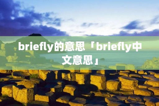 briefly的意思「briefly中文意思」
