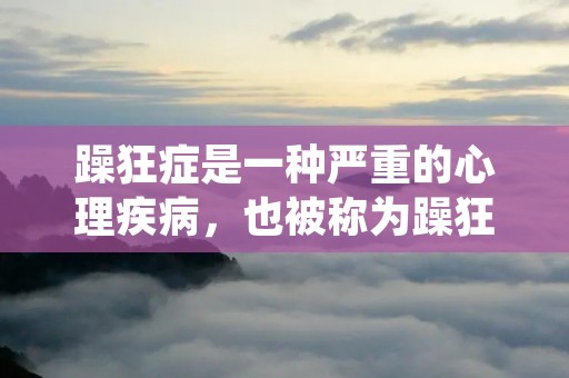 躁狂症是一种严重的心理疾病,也被称为躁狂抑郁症或双相情感障碍。它是一种情感波动剧烈的疾病,患者会经历情绪高涨的躁狂期和情绪低落的抑郁期。躁狂症患者在躁狂期间会表现出异常兴奋、冲动、多动、失眠等症状,而在抑郁期间则会感到极度沮丧、无望、自卑等。