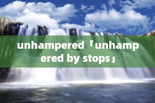 unhampered「unhampered by stops」
