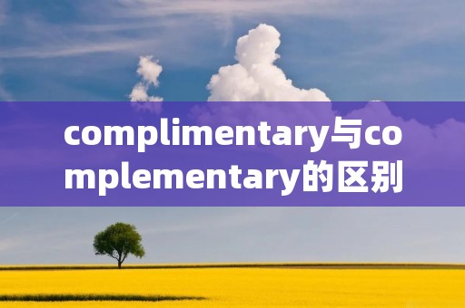 complimentary与complementary的区别 compliment和complement的区别