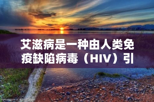 艾滋病是一种由人类免疫缺陷病毒(HIV)引起的严重传染病。本文将详细描述艾滋病的定义、传播途径、症状和治疗方法。