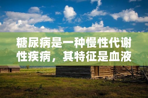 糖尿病是一种慢性代谢性疾病,其特征是血液中的葡萄糖水平持续升高。糖尿病分为两种类型:1型糖尿病和2型糖尿病。1型糖尿病是由胰岛素分泌不足引起的,而2型糖尿病则是由胰岛素抵抗和胰岛素分泌不足共同引起的。糖尿病患者的高血糖状态会导致一系列并发症,包括心血管疾病、神经病变、肾脏疾病和眼部病变等。