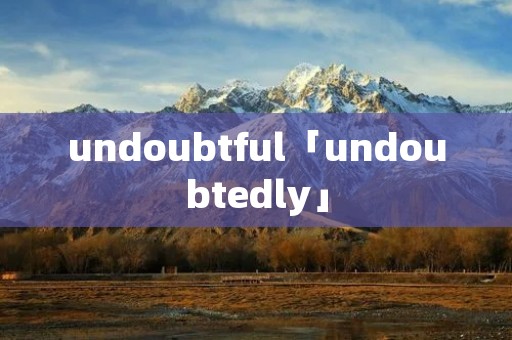 undoubtful「undoubtedly」
