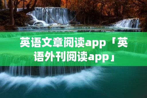 英语文章阅读app「英语外刊阅读app」