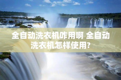 全自动洗衣机咋用啊 全自动洗衣机怎样使用?