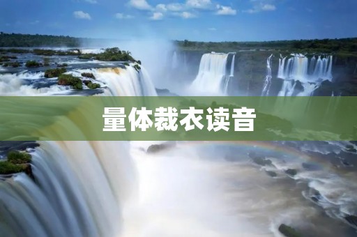 量体裁衣读音:用声音雕刻出完美尺寸的服装