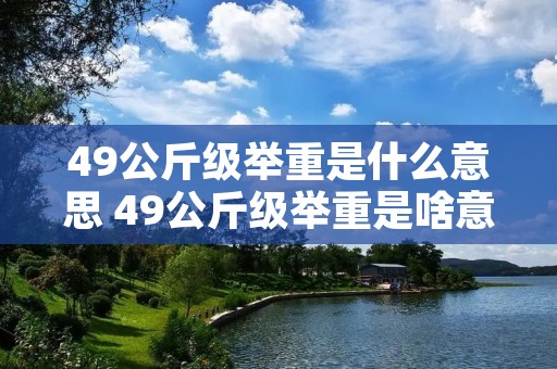 49公斤级举重是什么意思 49公斤级举重是啥意思
