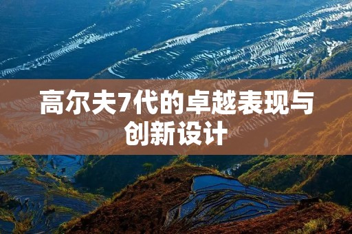 高尔夫7代的卓越表现与创新设计 高尔夫7代的卓越表现与创新设计