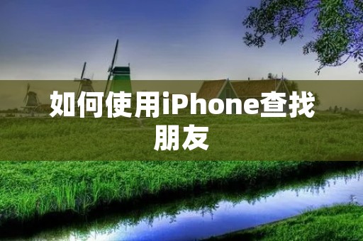 如何使用iPhone查找朋友
