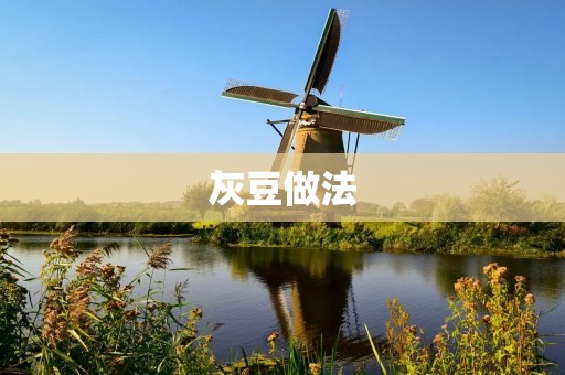 灰豆做法：美味养生的灰豆烹饪方法