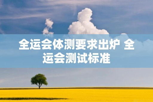 全运会体测要求出炉 全运会测试标准
