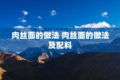 肉丝面的做法 肉丝面的做法及配料