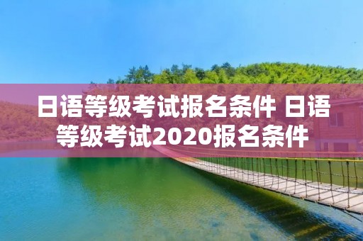 日语等级考试报名条件 日语等级考试2020报名条件