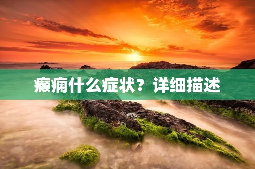 癫痫什么症状?详细描述