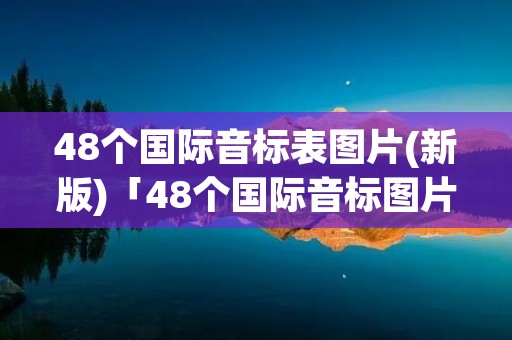 48个国际音标表图片(新版)「48个国际音标图片 对照表」