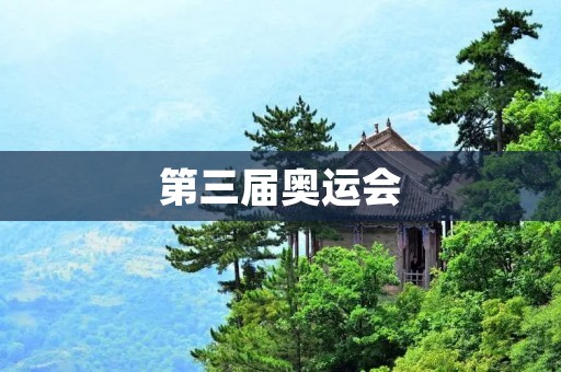 第三届奥运会:向世界展示中国的辉煌 第三届奥运会:向世界展示中国的辉煌