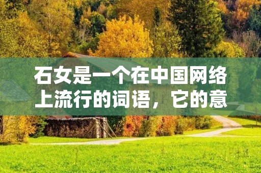石女是一个在中国网络上流行的词语,它的意思是指一个女性在感情方面比较冷淡或是不太懂得表达情感。这个词语的出现源于一部叫做《我的前半生》的电视剧,该剧中的女主角因为个人经历而变得不再相信爱情,对感情持有冷漠的态度。这一形象引起了观众的共鸣,从而诞生了“石女”这个词语。
