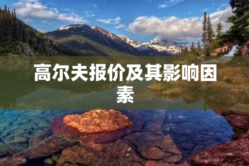 高尔夫报价及其影响因素 高尔夫报价及其影响因素