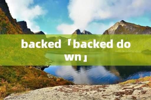 backed「backed down」 backed「backed down」
