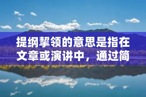 提纲挈领的意思是指在文章或演讲中,通过简明扼要地概括主要内容和要点,使读者或听众能够一目了然地把握全文的大意和结构。提纲挈领是一种有效的组织思路和表达方式,可以帮助读者或听众更好地理解和记忆文章的内容。