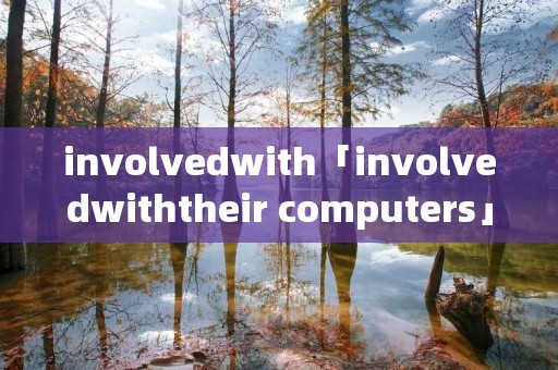 involvedwith「involvedwiththeir computers」 involvedwith「involvedwiththeir computers」