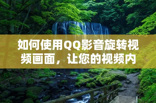 如何使用QQ影音旋转视频画面，让您的视频内容更加生动多样