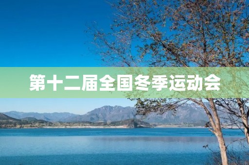 第十二届全国冬季运动会:燃爆雪域,创造奇迹