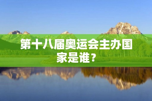 第十八届奥运会主办国家是谁？