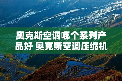 奥克斯空调哪个系列产品好 奥克斯空调压缩机是什么品牌
