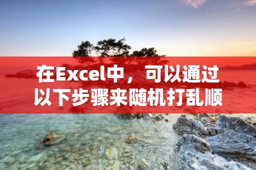 在Excel中，可以通过以下步骤来随机打乱顺序。