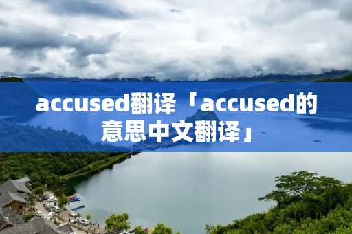 accused翻译「accused的意思中文翻译」