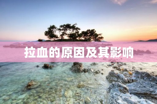 拉血的原因及其影响