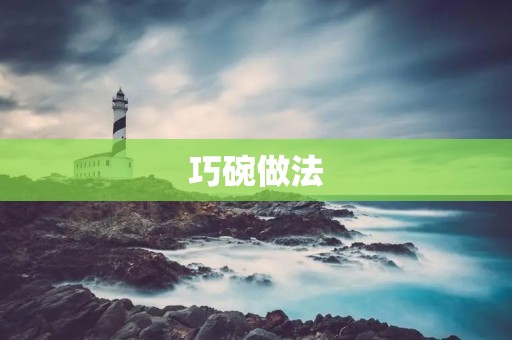 巧碗做法：让你在家也能做出美味的巧碗料理