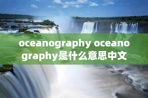 oceanography oceanography是什么意思中文