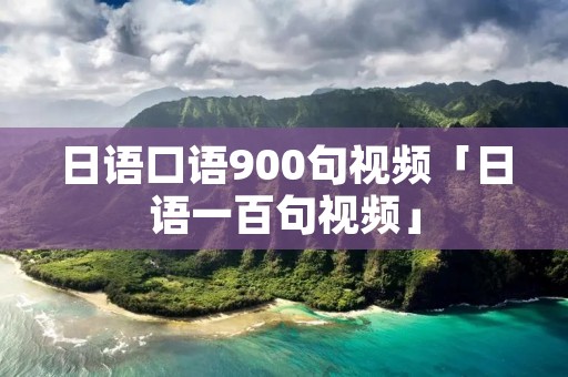 日语口语900句视频「日语一百句视频」