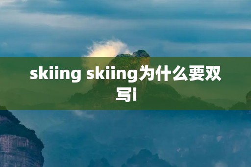 skiing skiing为什么要双写i skiing skiing为什么要双写i