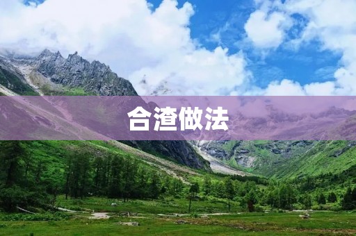 合渣做法:解析合渣处理的技术和实践 合渣做法:解析合渣处理的技术和实践