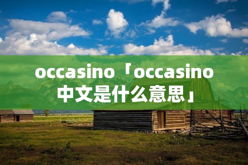 occasino「occasino中文是什么意思」