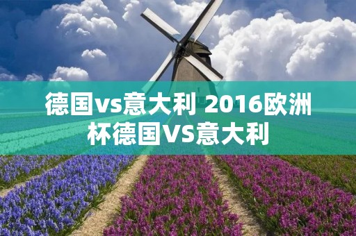 德国vs意大利 2016欧洲杯德国VS意大利