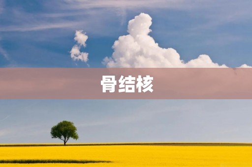 骨结核:一种严重的骨骼感染疾病
