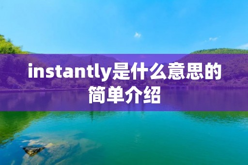 instantly是什么意思的简单介绍 instantly是什么意思的简单介绍