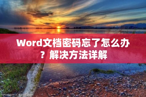Word文档密码忘了怎么办？解决方法详解