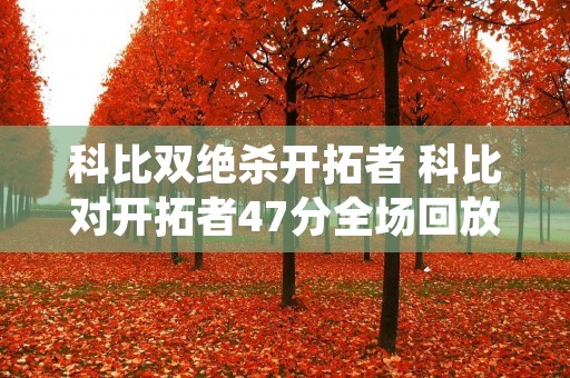科比双绝杀开拓者 科比对开拓者47分全场回放
