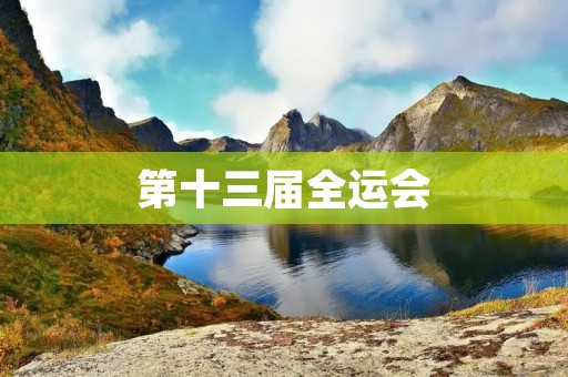 第十三届全运会：传承与创新的体育盛会